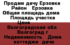 Продам дачу Ерзовка › Район ­ Ерзовка › Общая площадь дома ­ 20 › Площадь участка ­ 6 › Цена ­ 120 000 - Волгоградская обл., Волгоград г. Недвижимость » Дома, коттеджи, дачи продажа   . Волгоградская обл.,Волгоград г.